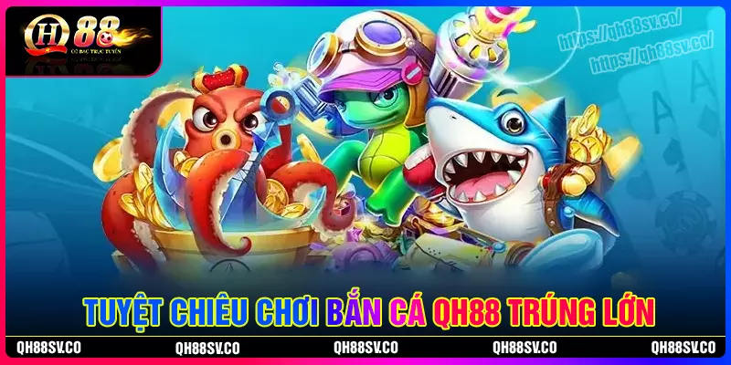 Tuyệt chiêu đỉnh cao chinh phục bắn cá QH88 Tuyệt chiêu đỉnh cao chinh phục bắn cá QH88