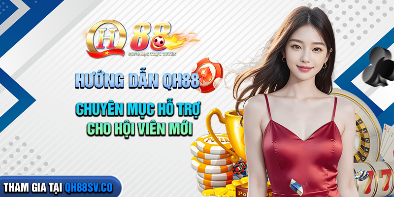 Hướng Dẫn QH88 - Chuyên Mục Hỗ Trợ Cho Hội Viên Mới Hướng Dẫn QH88 - Chuyên Mục Hỗ Trợ Cho Hội Viên Mới